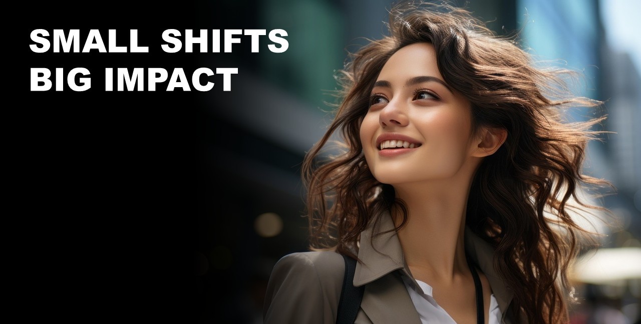 Woman smiling. Small shifts, big impact.